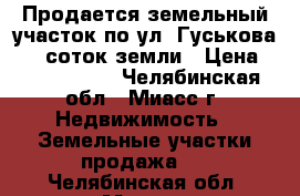 Продается земельный участок по ул. Гуськова, 16 соток земли › Цена ­ 1 000 000 - Челябинская обл., Миасс г. Недвижимость » Земельные участки продажа   . Челябинская обл.,Миасс г.